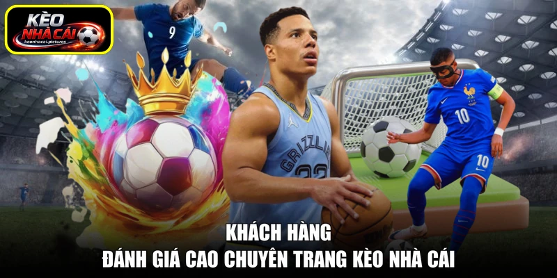 Khách hàng đánh giá cao chuyên trang kèo nhà cái